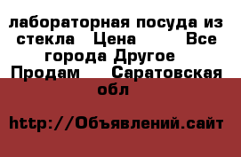 лабораторная посуда из стекла › Цена ­ 10 - Все города Другое » Продам   . Саратовская обл.
